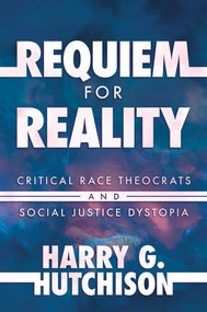 Requiem for Reality (Critical Race Theocrats and Social Justice Dystopia) by Harry G. Hutchison, 9781637586556