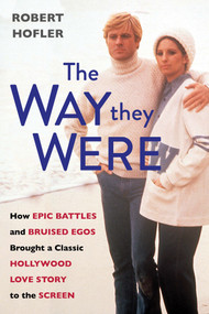 The Way They Were (How Epic Battles and Bruised Egos Brought a Classic Hollywood Love Story to the Screen) by Robert Hofler, 9780806542324