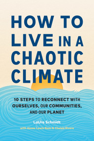 How to Live in a Chaotic Climate (10 Steps to Reconnect with Ourselves, Our Communities, and Our Planet) by LaUra Schmidt, Aimee Lewis Reau, Chelsie Rivera, 9781611809930