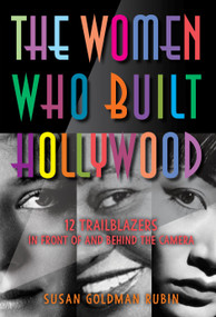 The Women Who Built Hollywood (12 Trailblazers in Front of and Behind the Camera) by Susan Goldman Rubin, 9781662680106