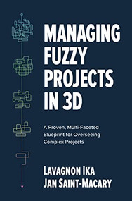 Managing Fuzzy Projects in 3D: A Proven, Multi-Faceted Blueprint for Overseeing Complex Projects by Lavagnon Ika, Jan Saint-Macary, 9781264278343
