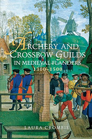 Archery and Crossbow Guilds in Medieval Flanders, 1300-1500 - 9781783273058 by Laura Crombie, 9781783273058