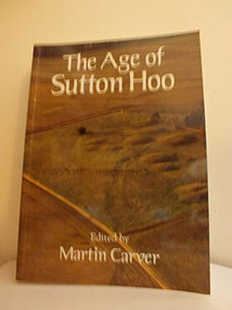 The Age of Sutton Hoo (The Seventh Century in North-Western Europe) by Martin Carver, 9780851153612