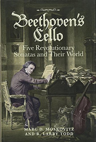 Beethoven's Cello: Five Revolutionary Sonatas and Their World by Marc D. Moskovitz, R. Larry Todd, 9781783272372