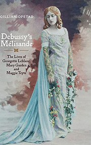 Debussy's Mélisande (The Lives of Georgette Leblanc, Mary Garden and Maggie Teyte) by Gillian Opstad, 9781843834595