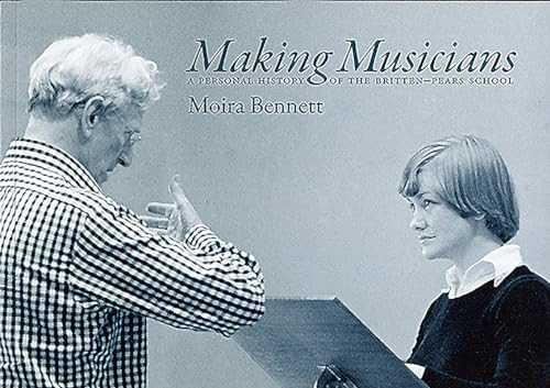 Making Musicians (A Personal History of the Britten-Pears School) by Moira Bennett, 9780957167209