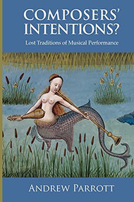 Composers' Intentions? (Lost Traditions of Musical Performance) by Andrew Parrott, 9781783270323