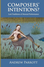 Composers' Intentions? (Lost Traditions of Musical Performance) by Andrew Parrott, 9781783270323