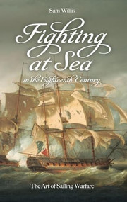 Fighting at Sea in the Eighteenth Century (The Art of Sailing Warfare) by Sam Willis, 9781843833673