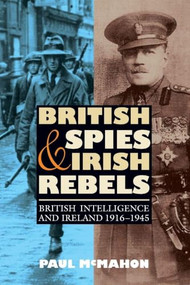 British Spies and Irish Rebels (British Intelligence and Ireland, 1916-1945) by Paul McMahon, 9781843836568