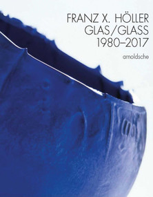 Franz X Holler (Glass 1980-2017) by Eva Schmitt, Peter Schmitt, Anna Wheill, 9783897904910