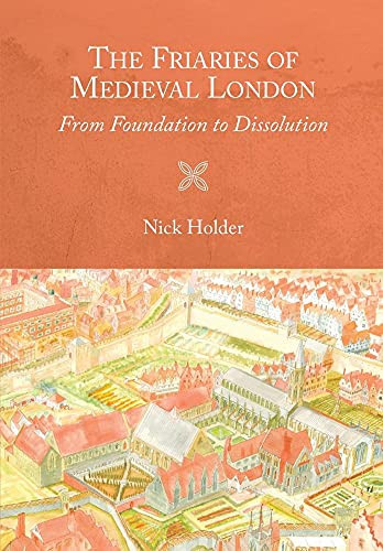 The Friaries of Medieval London (From Foundation to Dissolution) by Nick Holder, 9781783274314