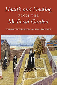 Health and Healing from the Medieval Garden by Peter Dendle, Alain Touwaide, Alain Touwaide, Deirdre Larkin, Expiración García Sánchez, George R. Keiser, Linda E. Voigts, Maria D'Aronco, Marijane Osborn, Peter Dendle, Peter Murray Jones, Philip Rusche, Terence Scully, 9781843839767