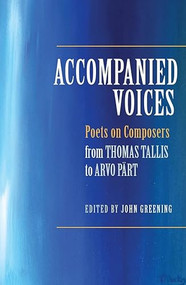 Accompanied Voices (Poets on Composers: From Thomas Tallis to Arvo Pärt) by John Greening, 9781783270156