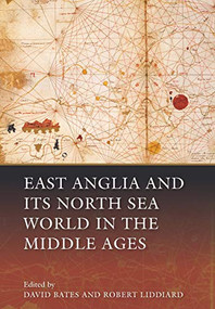 East Anglia and its North Sea World in the Middle Ages - 9781783270361 by David Bates, Robert E Liddiard, Aleksander Pluskowski, Anna Agnarsdóttir, Brian Ayers, Carole Hill, Charles West, Christopher Scull, David King, Eljas Oksanen, John Hines, Lynda Dennison, Richard Plant, Robert E Liddiard, Rory Naismith, Stephen Heywood, Timothy Pestell, Tom Williamson, Wendy R. Childs, 9781783270361