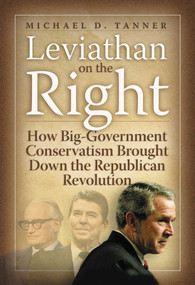 Leviathan on the Right (How the Rise of Big Government Conservatism Threatens Our Freedom and Our Future) by Michael D. Tanner, 9781933995007