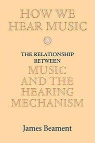 How We Hear Music (The Relationship between Music and the Hearing Mechanism) by James Beament, 9780851159409