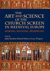 The Art and Science of the Church Screen in Medieval Europe (Making, Meaning, Preserving) - 9781783275359 by Spike Bucklow, Richard Marks, Lucy Wrapson, David Griffith, Donal Cooper, Ebbe Nyborg, Eddie Sinclair, Hugh Harrison, Jacqueline E. Jung, Jeffrey West, Julian Luxford, Justin E. A. Kroesen, Lucy Wrapson, Paul Binski, Richard Marks, Spike Bucklow, 9781783275359