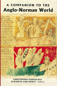 A Companion to the Anglo-Norman World by Christopher Harper-Bill, Elisabeth M C van Houts, Ann Williams, Cassandra Potts Hannahs, Christopher Harper-Bill, Daniel Power, Elisabeth M C van Houts, Emma Mason, Ian Short, Lesley Abrams, Marjorie Chibnall, Matthew Bennett, Richard Plant, 9781843833413