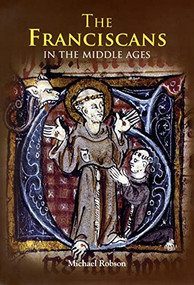 The Franciscans in the Middle Ages by Michael J.P. Robson, 9781843835158