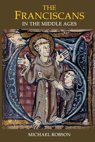 The Franciscans in the Middle Ages by Michael J.P. Robson, 9781843835158