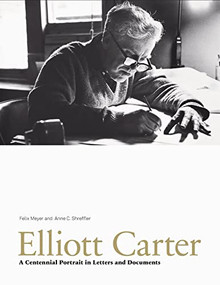 Elliott Carter (A Centennial Portrait in Letters and Documents) by Felix Meyer, Anne C. Shreffler, 9781843834045