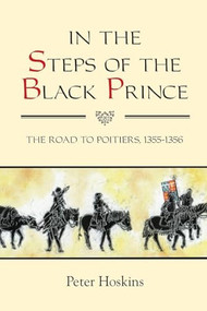 In the Steps of the Black Prince (The Road to Poitiers, 1355-1356) by Peter Hoskins, 9781843838746