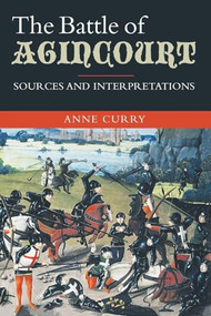 The Battle of Agincourt: Sources and Interpretations by Anne Curry, 9781843835110