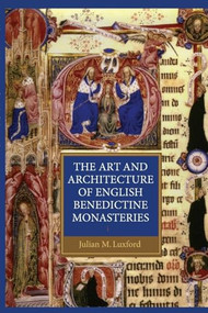 The Art and Architecture of English Benedictine Monasteries by Julian Luxford, 9781843837596