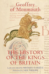 The History of the Kings of Britain (An edition and translation of the <I>De gestis Britonum</I> [<I>Historia Regum Britanniae</I>]) by Geoffrey of Monmouth, Michael D. Reeve, Neil Wright, 9781843834410