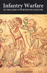 Infantry Warfare in the Early Fourteenth Century (Discipline, Tactics, and Technology) by Kelly DeVries, 9780851155715