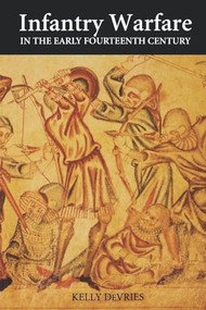 Infantry Warfare in the Early Fourteenth Century (Discipline, Tactics, and Technology) by Kelly DeVries, 9780851155715