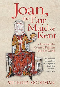 Joan, the Fair Maid of Kent (A Fourteenth-Century Princess and her World) by Anthony Goodman, 9781783271764