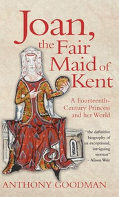 Joan, the Fair Maid of Kent (A Fourteenth-Century Princess and her World) by Anthony Goodman, 9781783271764
