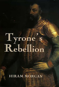 Tyrone's Rebellion (The Outbreak of the Nine Years War in Tudor Ireland) by Hiram Morgan, 9780851156835