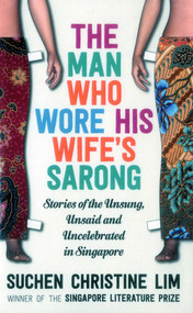 The Man Who Wore His Wife's Sarong (Stories of the Unsung, Unsaid and Uncelebrated in Singapore) by Suchen Christine Lim, 9781912049080