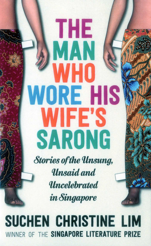 The Man Who Wore His Wife's Sarong (Stories of the Unsung, Unsaid and Uncelebrated in Singapore) by Suchen Christine Lim, 9781912049080