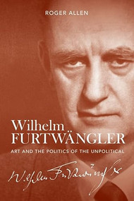 Wilhelm Furtwängler (Art and the Politics of the Unpolitical) by Roger Allen, 9781783272839
