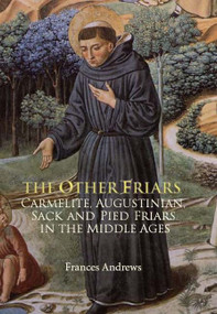 The Other Friars (The Carmelite, Augustinian, Sack and Pied Friars in the Middle Ages) by Frances Andrews, Frances Andrews, 9781783270040