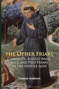 The Other Friars (The Carmelite, Augustinian, Sack and Pied Friars in the Middle Ages) by Frances Andrews, Frances Andrews, 9781783270040