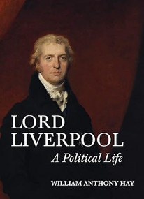 Lord Liverpool (A Political Life) by William Anthony Hay, 9781783272822