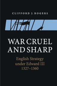 War Cruel and Sharp (English Strategy under Edward III, 1327-1360) by Clifford J. Rogers, 9781843839293