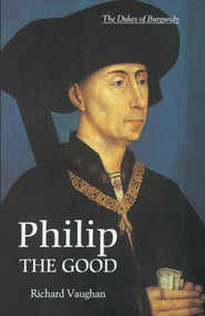 Philip the Good (The Apogee of Burgundy) by Richard Vaughan, Graeme Small, 9780851159171