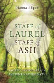 Staff of Laurel, Staff of Ash (Sacred Landscapes in Ancient Nature Myth) by Dianna Rhyan, 9781803411965