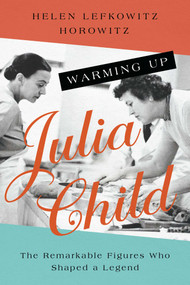 Warming Up Julia Child (The Remarkable Figures Who Shaped a Legend) - 9781639363681 by Helen Lefkowitz Horowitz, 9781639363681