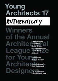 Young Architects 17 (Authenticity) by Michael Meredith, Anne Rieselbach, Architectural League of New York, 9780991026364
