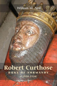 Robert Curthose, Duke of Normandy [c.1050-1134] by William M. Aird, 9781843836605