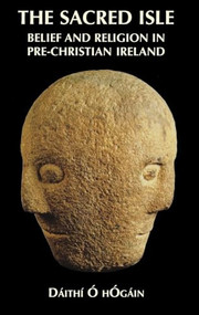 The Sacred Isle (Belief and Religion in Pre-Christian Ireland) by Dáithí Ó hÓgáin, 9780851157474