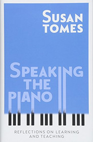 Speaking the Piano (Reflections on Learning and Teaching) by Susan Tomes, 9781783273256