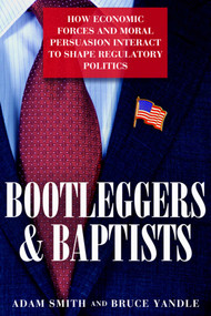 Bootleggers and Baptists (How Economic Forces and Moral Persuasion Interact to Shape Regulatory Politics) by Adam Smith, Bruce Yandle, 9781939709363